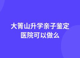 大箐山升學親子鑒定醫院有哪些